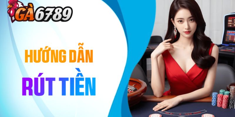 Quy Trình Rút Tiền GA6789 Nhanh Chóng 